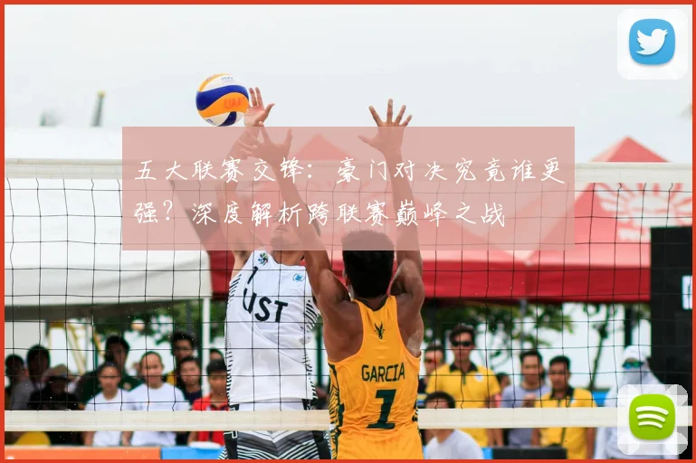 五大联赛交锋：豪门对决究竟谁更强？深度解析跨联赛巅峰之战