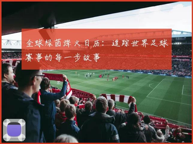 全球绿茵烽火日历：追踪世界足球赛事的每一步故事