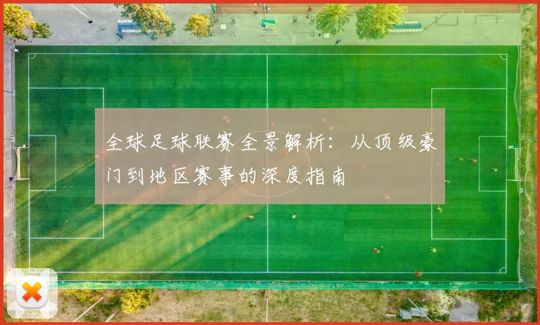 全球足球联赛全景解析：从顶级豪门到地区赛事的深度指南