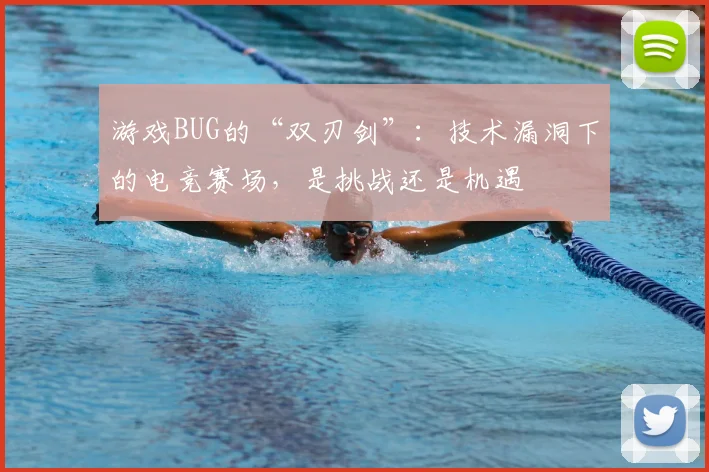 游戏BUG的“双刃剑”：技术漏洞下的电竞赛场，是挑战还是机遇