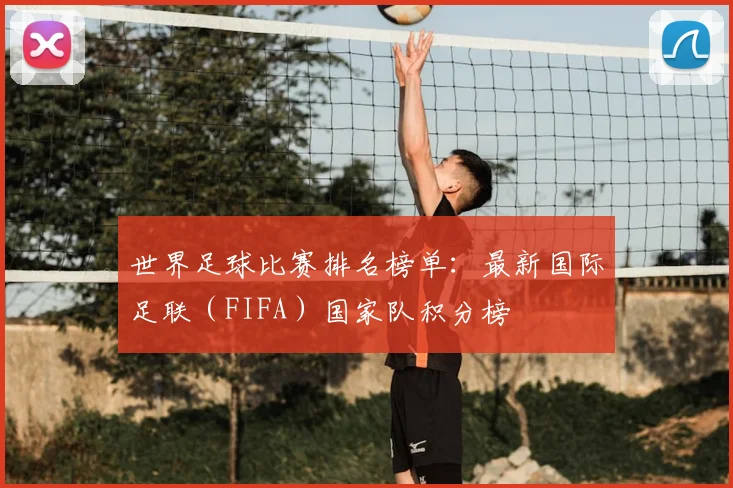 世界足球比赛排名榜单:最新国际足联(FIFA)国家队积分榜