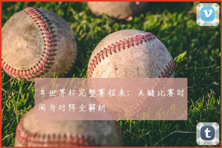 年世界杯完整赛程表：关键比赛时间与对阵全解析