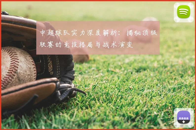 中超球队实力深度解析：揭秘顶级联赛的竞技格局与战术演变