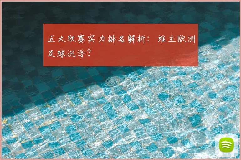 五大联赛实力排名解析：谁主欧洲足球沉浮？