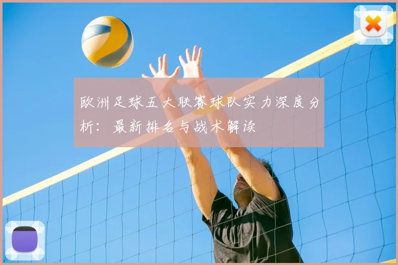 欧洲足球五大联赛球队实力深度分析：最新排名与战术解读