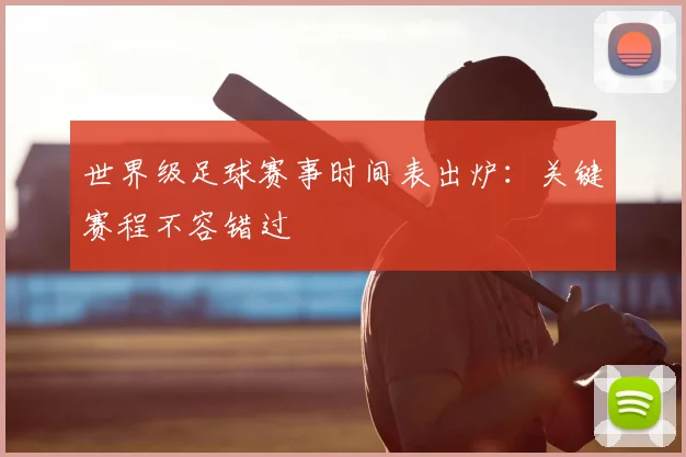 世界级足球赛事时间表出炉:关键赛程不容错过