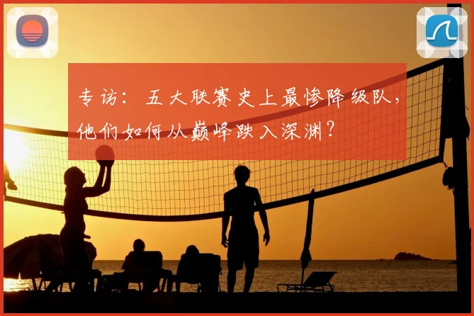 专访：五大联赛史上最惨降级队，他们如何从巅峰跌入深渊？