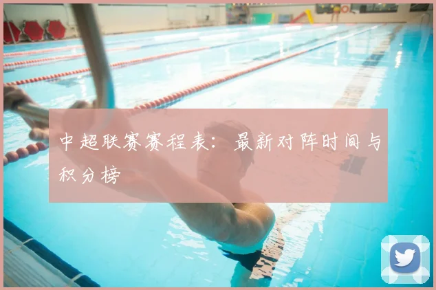 中超联赛赛程表：最新对阵时间与积分榜