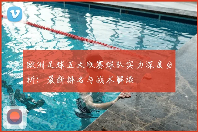 欧洲足球五大联赛球队实力深度分析：最新排名与战术解读