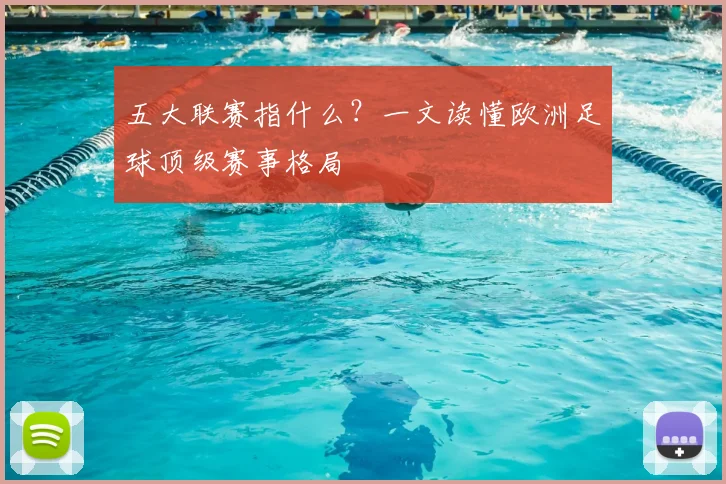 五大联赛指什么?一文读懂欧洲足球顶级赛事格局